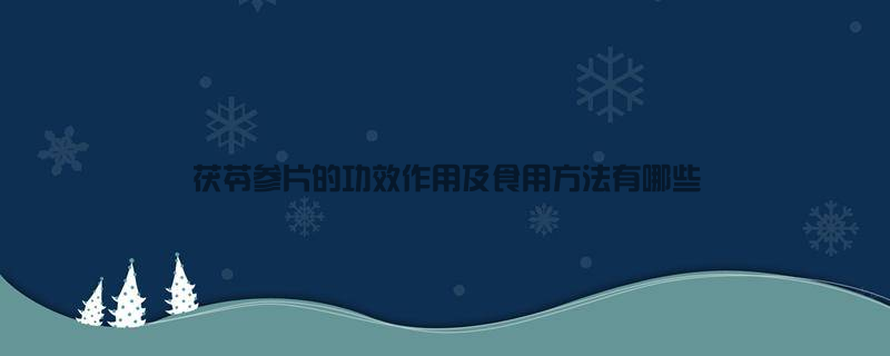 茯苓参片的功效、作用及食用方法有哪些？