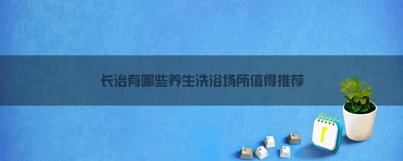 长治有哪些养生洗浴场所值得推荐？