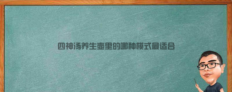 四神汤：养生壶里的哪种模式最适合？