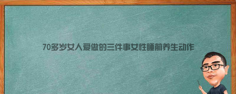 70多岁女人爱做的三件事 女性睡前养生动作