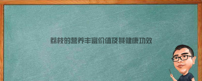 荔枝的营养丰富价值及其健康功效