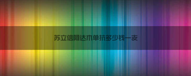 苏立信阿达木单抗多少钱一支