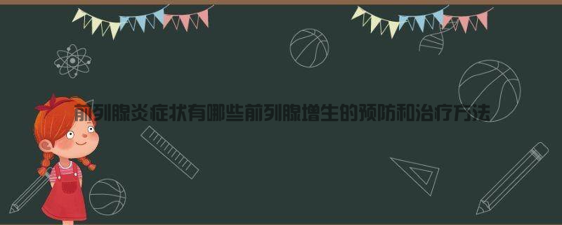 前列腺炎症状有哪些,前列腺增生的预防和治疗方法