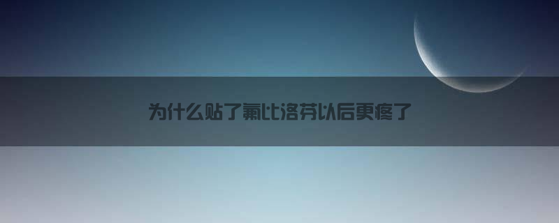 为什么贴了氟比洛芬以后更疼了