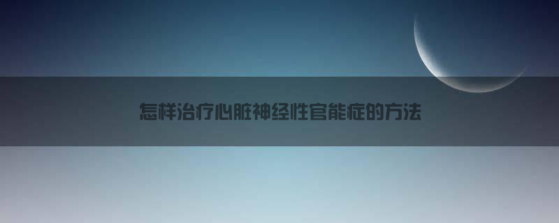 怎样治疗心脏神经性官能症的方法