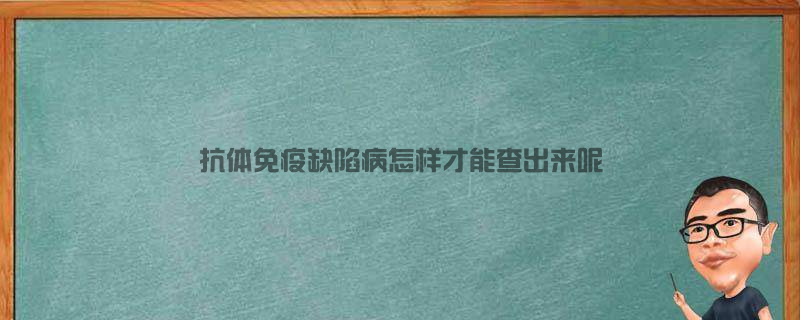 抗体免疫缺陷病怎样才能查出来呢