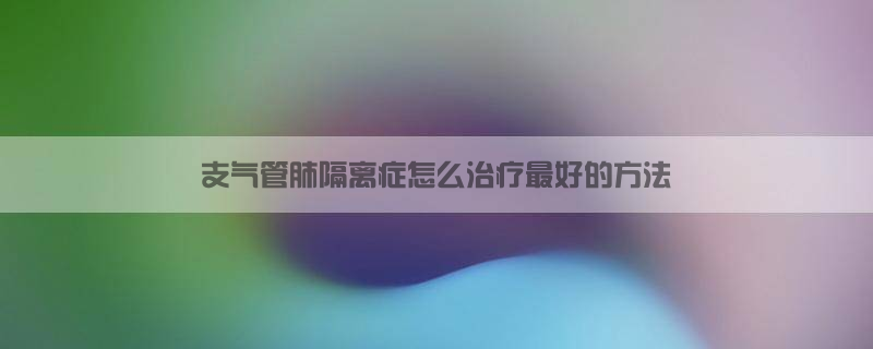 支气管肺隔离症怎么治疗最好的方法